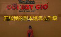 开张我的剧本馆怎么升级剧本